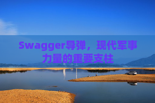 Swagger导弹，现代军事力量的重要支柱