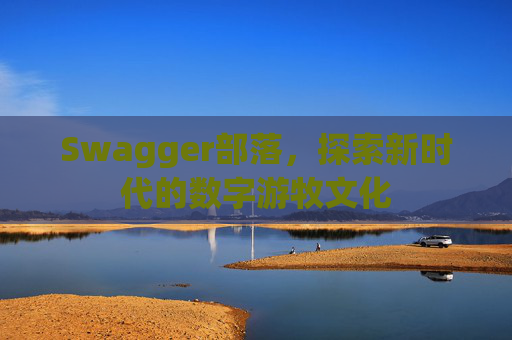 Swagger部落，探索新时代的数字游牧文化